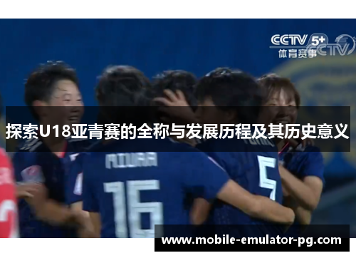 探索U18亚青赛的全称与发展历程及其历史意义