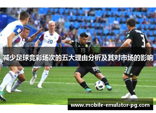 减少足球竞彩场次的五大理由分析及其对市场的影响