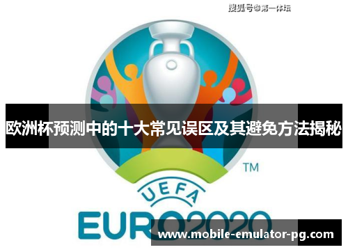 欧洲杯预测中的十大常见误区及其避免方法揭秘
