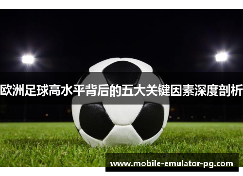 欧洲足球高水平背后的五大关键因素深度剖析