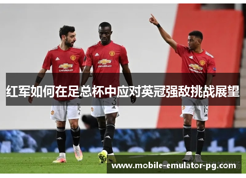 红军如何在足总杯中应对英冠强敌挑战展望