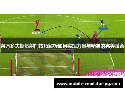 莱万多夫斯基射门技巧解析如何实现力量与精准的完美融合 莱万多夫斯基射门技巧解析如何实现力量与精准的完美融合