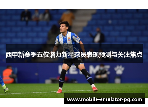 西甲新赛季五位潜力新星球员表现预测与关注焦点