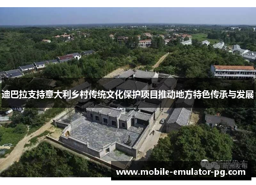 迪巴拉支持意大利乡村传统文化保护项目推动地方特色传承与发展 迪巴拉支持意大利乡村传统文化保护项目推动地方特色传承与发展