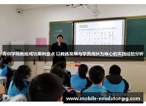 青训学院教练成功案例盘点 以教练发展与学员成长为核心的实践经验分析 青训学院教练成功案例盘点 以教练发展与学员成长为核心的实践经验分析