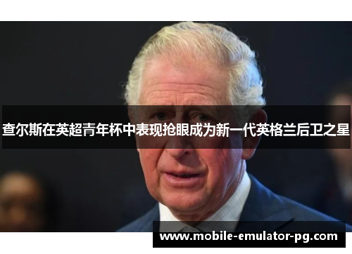 查尔斯在英超青年杯中表现抢眼成为新一代英格兰后卫之星