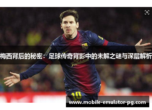梅西背后的秘密：足球传奇背影中的未解之谜与深层解析