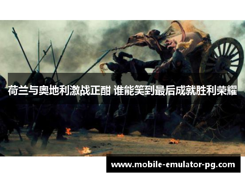 荷兰与奥地利激战正酣 谁能笑到最后成就胜利荣耀